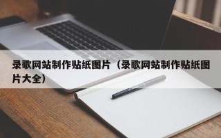 崇左录歌网站制作贴纸图片（录歌网站制作贴纸图片大全）