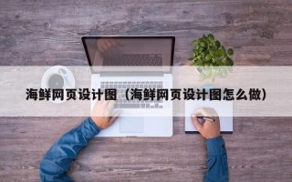 崇左海鲜网页设计图（海鲜网页设计图怎么做）