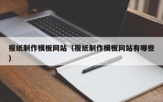 崇左报纸制作模板网站（报纸制作模板网站有哪些）