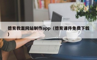 崇左德育教案网站制作app（德育课件免费下载）