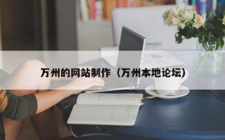 崇左万州的网站制作（万州本地论坛）