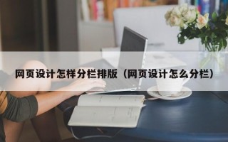 崇左网页设计怎样分栏排版（网页设计怎么分栏）