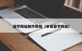 崇左留学网站制作教程（申请留学网站）