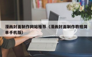 崇左漫画封面制作网站推荐（漫画封面制作教程简单手机版）